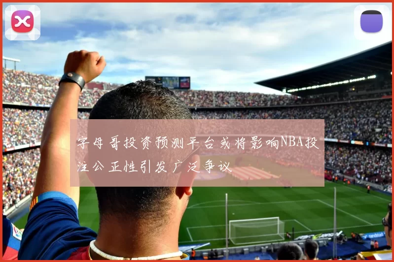 字母哥投资预测平台或将影响NBA投注公正性引发广泛争议