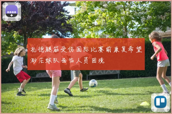 孔德腿筋受伤国际比赛前康复希望渺茫球队面临人员困境