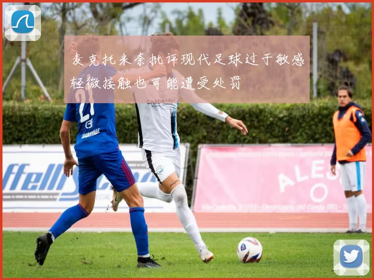 麦克托米奈批评现代足球过于敏感轻微接触也可能遭受处罚