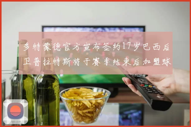 多特蒙德官方宣布签约17岁巴西后卫普拉特斯将于赛季结束后加盟球队