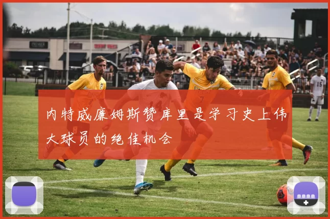 内特威廉姆斯赞库里是学习史上伟大球员的绝佳机会