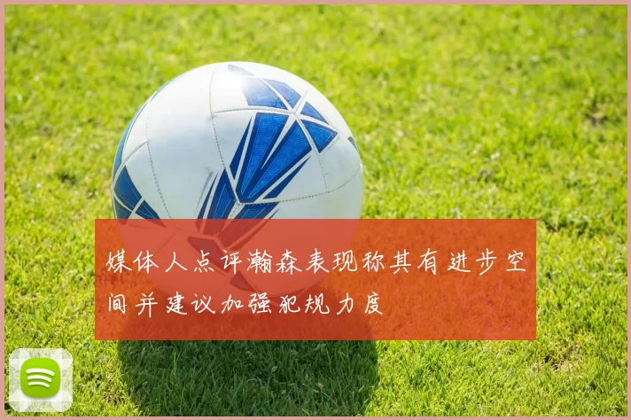 媒体人点评瀚森表现称其有进步空间并建议加强犯规力度