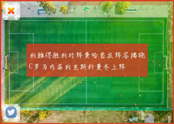 利雅得胜利对阵费哈首发阵容揭晓C罗马内菲利克斯科曼齐上阵