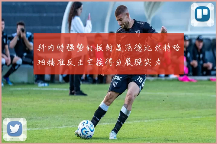 科内特强势钉板封盖范德比尔特哈珀精准反击空接得分展现实力