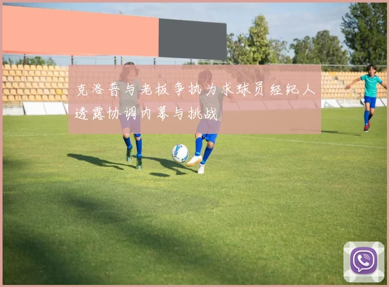 克洛普与老板争执为求球员经纪人透露协调内幕与挑战