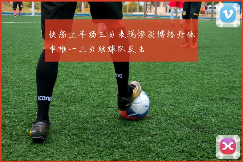 快船上半场三分表现惨淡博格丹独中唯一三分助球队反击
